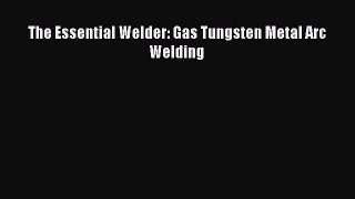 Download The Essential Welder: Gas Tungsten Metal Arc Welding PDF Online
