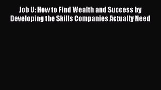 Read Job U: How to Find Wealth and Success by Developing the Skills Companies Actually Need