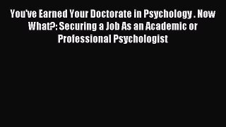 Read You've Earned Your Doctorate in Psychology . Now What?: Securing a Job As an Academic