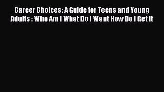 Read Career Choices: A Guide for Teens and Young Adults : Who Am I What Do I Want How Do I