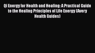 PDF Qi Energy for Health and Healing: A Practical Guide to the Healing Principles of Life Energy