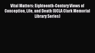 Download Vital Matters: Eighteenth-Century Views of Conception Life and Death (UCLA Clark Memorial