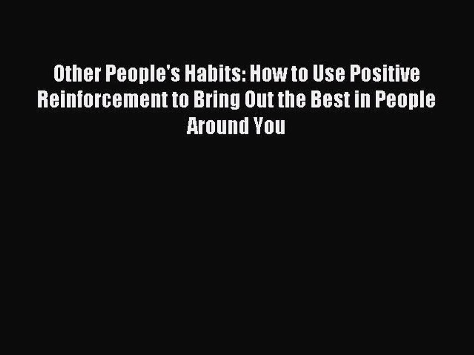 Read Other People's Habits: How to Use Positive Reinforcement to Bring Out the Best in People