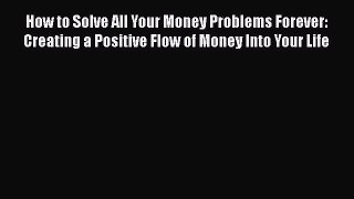 Download How to Solve All Your Money Problems Forever: Creating a Positive Flow of Money Into