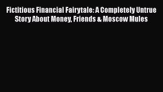 Read Fictitious Financial Fairytale: A Completely Untrue Story About Money Friends & Moscow