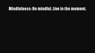 Read Mindfulness: Be mindful. Live in the moment. Ebook Free