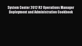 Read System Center 2012 R2 Operations Manager Deployment and Administration Cookbook PDF Free