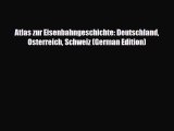 Download Atlas zur Eisenbahngeschichte: Deutschland Osterreich Schweiz (German Edition) Read
