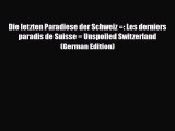PDF Die letzten Paradiese der Schweiz =: Les derniers paradis de Suisse = Unspoiled Switzerland