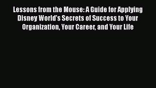 Read Lessons from the Mouse: A Guide for Applying Disney World's Secrets of Success to Your