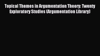 Read Topical Themes in Argumentation Theory: Twenty Exploratory Studies (Argumentation Library)