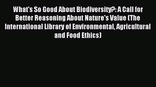 Read What's So Good About Biodiversity?: A Call for Better Reasoning About Nature's Value (The
