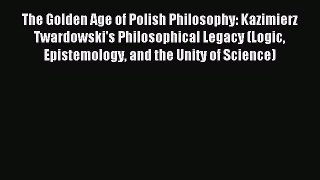 Read The Golden Age of Polish Philosophy: Kazimierz Twardowski's Philosophical Legacy (Logic
