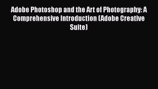 Read Adobe Photoshop and the Art of Photography: A Comprehensive Introduction (Adobe Creative