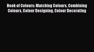 Read Book of Colours: Matching Colours Combining Colours Colour Designing Colour Decorating