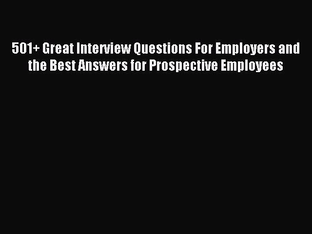 Read 501+ Great Interview Questions For Employers and the Best Answers for Prospective Employees