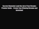 Read Secrets Revealed: Land the Job of Your Dreams: Premier Guide ~ Create Your Winning Resume