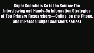 Read Super Searchers Go to the Source: The Interviewing and Hands-On Information Strategies