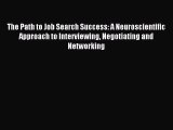 Read The Path to Job Search Success: A Neuroscientific Approach to Interviewing Negotiating