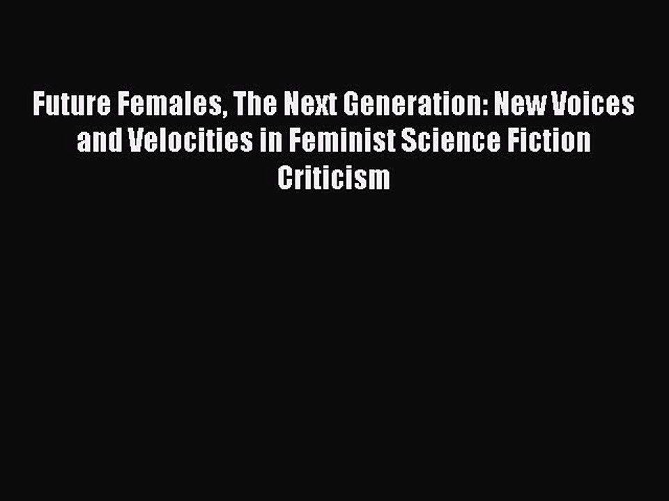 Read Future Females The Next Generation: New Voices and Velocities in Feminist Science Fiction