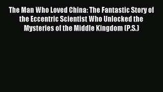 Read The Man Who Loved China: The Fantastic Story of the Eccentric Scientist Who Unlocked the