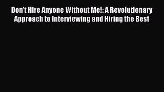 Read Don't Hire Anyone Without Me!: A Revolutionary Approach to Interviewing and Hiring the