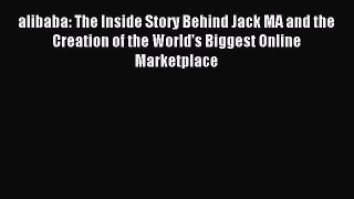 Read alibaba: The Inside Story Behind Jack MA and the Creation of the World's Biggest Online