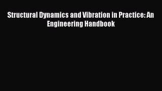 Read Structural Dynamics and Vibration in Practice: An Engineering Handbook Ebook Free