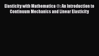 Read Elasticity with Mathematica ®: An Introduction to Continuum Mechanics and Linear Elasticity