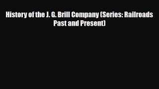 [PDF] History of the J. G. Brill Company (Series: Railroads Past and Present) Read Online