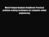 Read Metal Fatigue Analysis Handbook: Practical problem-solving techniques for computer-aided