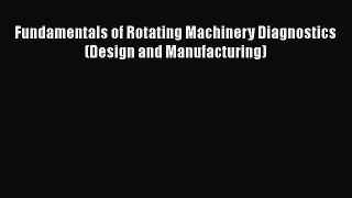 Read Fundamentals of Rotating Machinery Diagnostics (Design and Manufacturing) Ebook Online