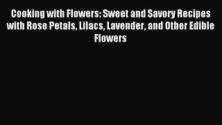 [Download PDF] Cooking with Flowers: Sweet and Savory Recipes with Rose Petals Lilacs Lavender
