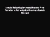 Download Special Relativity in General Frames: From Particles to Astrophysics (Graduate Texts