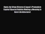 Download Kyoto: An Urban History of Japan's Premodern Capital (Spacial Habitus Making & Meaning