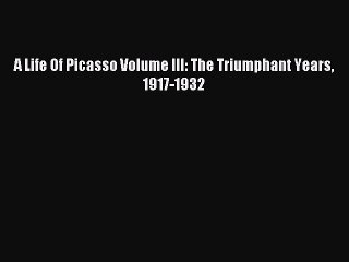 Read A Life Of Picasso Volume III: The Triumphant Years 1917-1932 Ebook Free