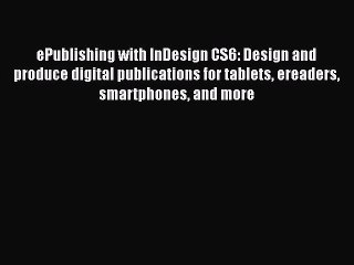 Read ePublishing with InDesign CS6: Design and produce digital publications for tablets ereaders