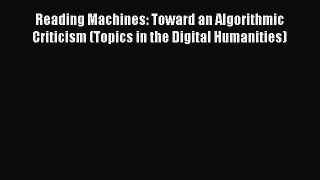 Read Reading Machines: Toward an Algorithmic Criticism (Topics in the Digital Humanities) Ebook