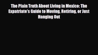 PDF The Plain Truth About Living in Mexico: The Expatriate's Guide to Moving Retiring or Just