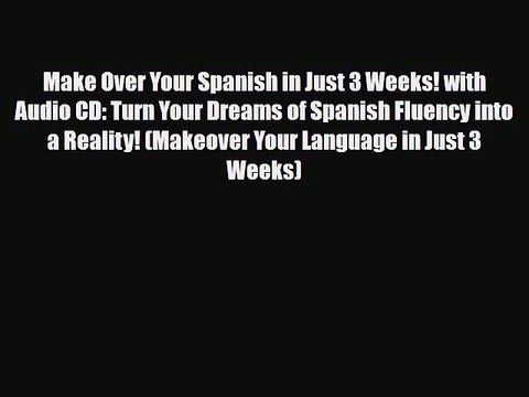 PDF Make Over Your Spanish in Just 3 Weeks! with Audio CD: Turn Your Dreams of Spanish Fluency