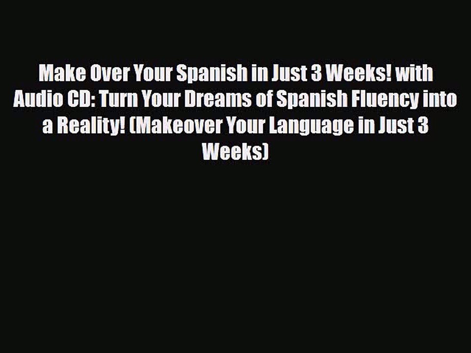 PDF Make Over Your Spanish in Just 3 Weeks! with Audio CD: Turn Your Dreams of Spanish Fluency
