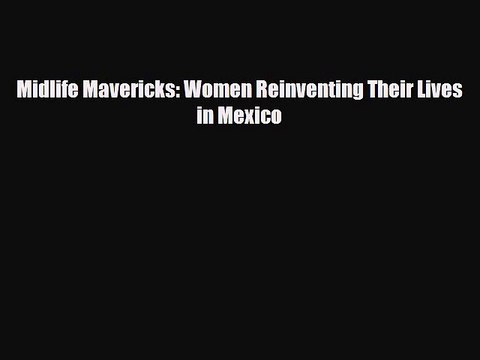 PDF Midlife Mavericks: Women Reinventing Their Lives in Mexico Read Online