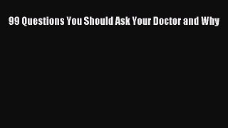 PDF 99 Questions You Should Ask Your Doctor and Why PDF Book Free