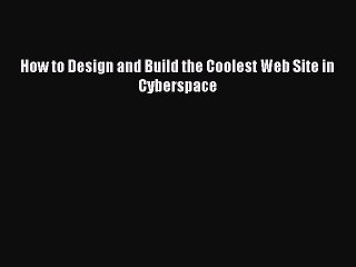 Read How to Design and Build the Coolest Web Site in Cyberspace Ebook