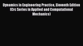 Read Dynamics in Engineering Practice Eleventh Edition (Crc Series in Applied and Computational