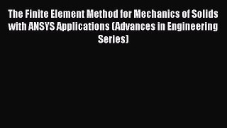 Read The Finite Element Method for Mechanics of Solids with ANSYS Applications (Advances in