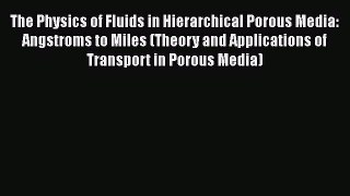Read The Physics of Fluids in Hierarchical Porous Media: Angstroms to Miles (Theory and Applications