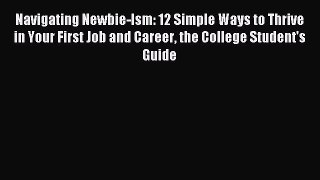 Read Navigating Newbie-Ism: 12 Simple Ways to Thrive in Your First Job and Career the College