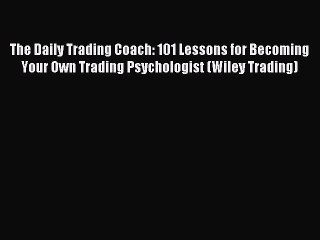 Read The Daily Trading Coach: 101 Lessons for Becoming Your Own Trading Psychologist (Wiley