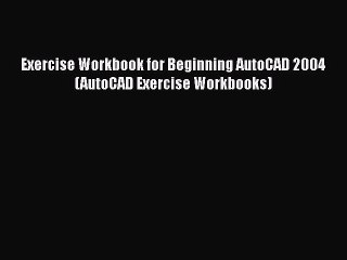 Read Exercise Workbook for Beginning AutoCAD 2004 (AutoCAD Exercise Workbooks) Ebook